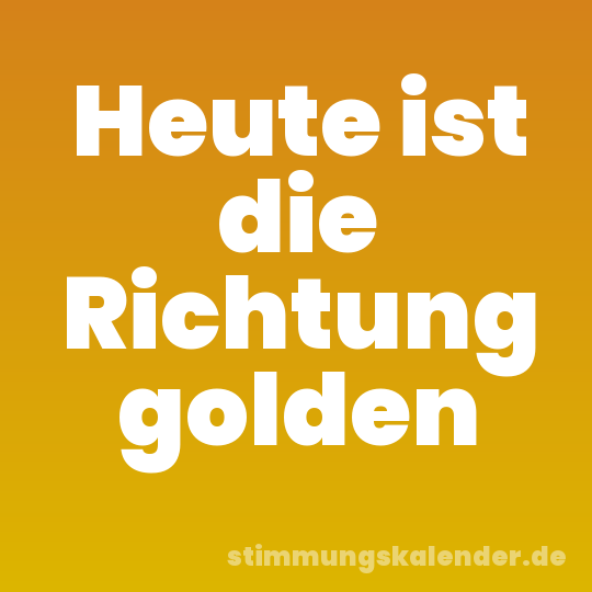 Heute ist die Richtung golden