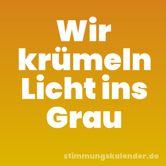 Wir krümeln Licht ins Grau