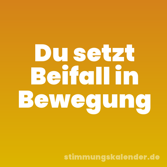 Du setzt Beifall in Bewegung