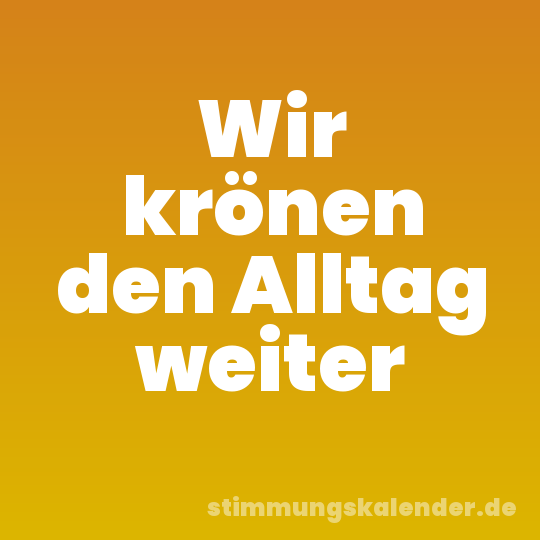 Wir krönen den Alltag weiter