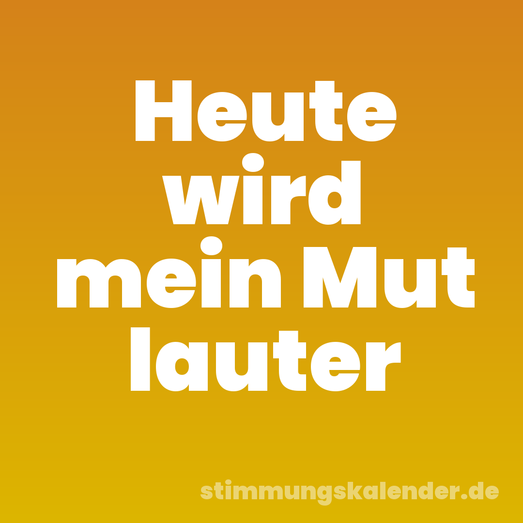 Heute wird mein Mut lauter
