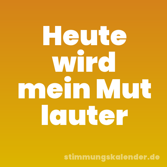 Heute wird mein Mut lauter