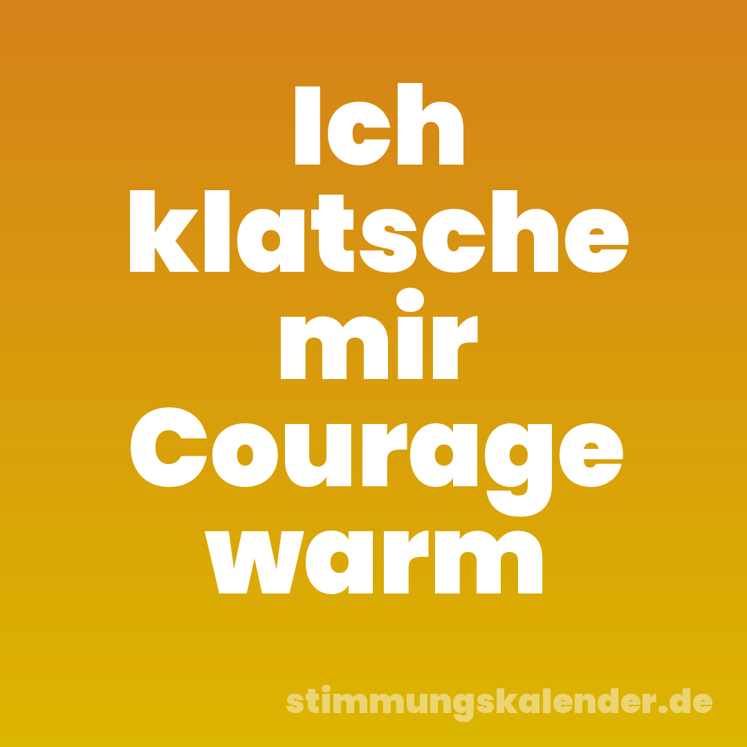 Ich klatsche mir Courage warm