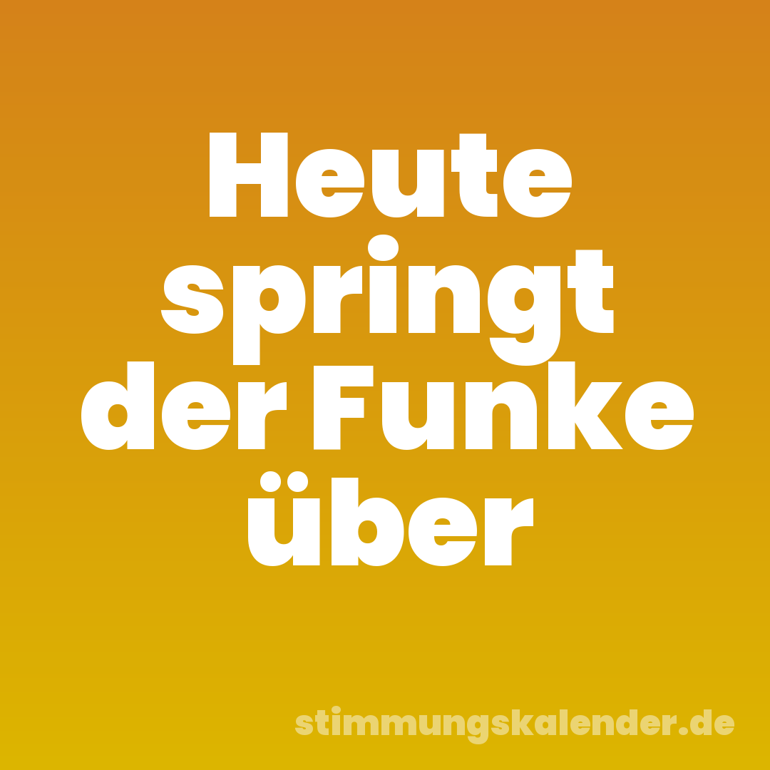 Heute springt der Funke über