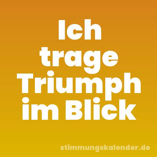 Ich trage Triumph im Blick