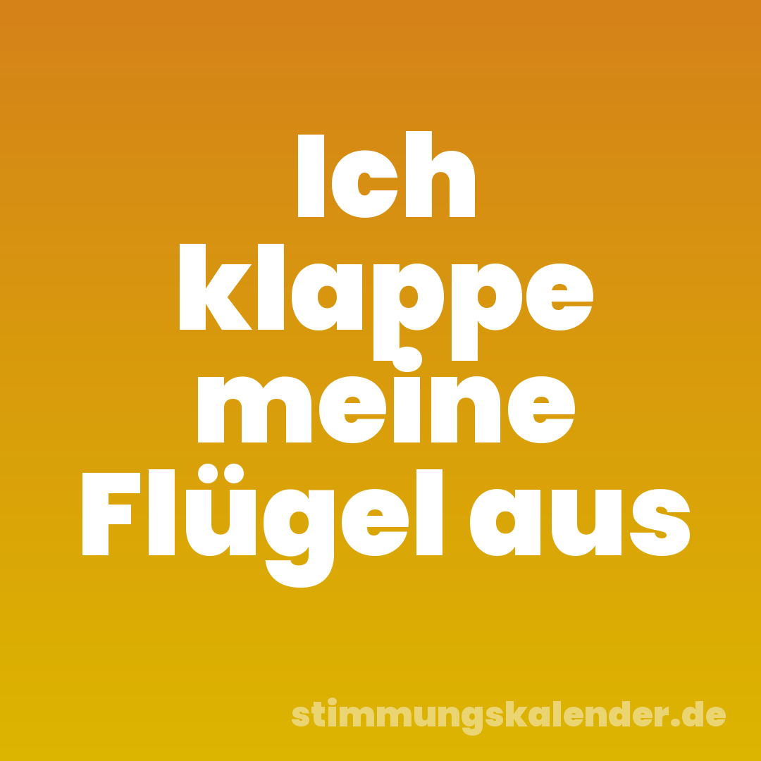 Ich klappe meine Flügel aus