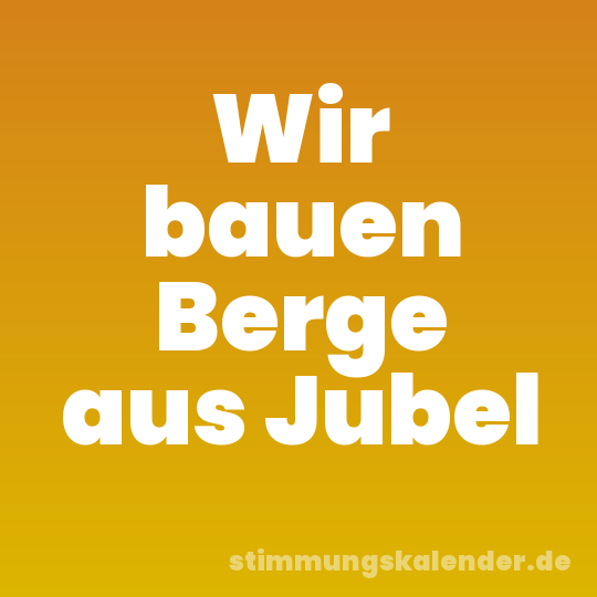 Wir bauen Berge aus Jubel