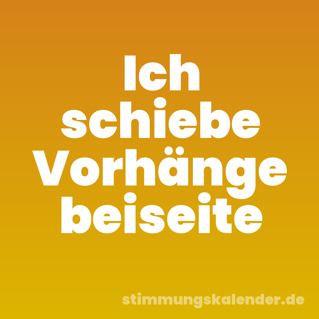 Ich schiebe Vorhänge beiseite
