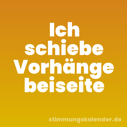 Ich schiebe Vorhänge beiseite