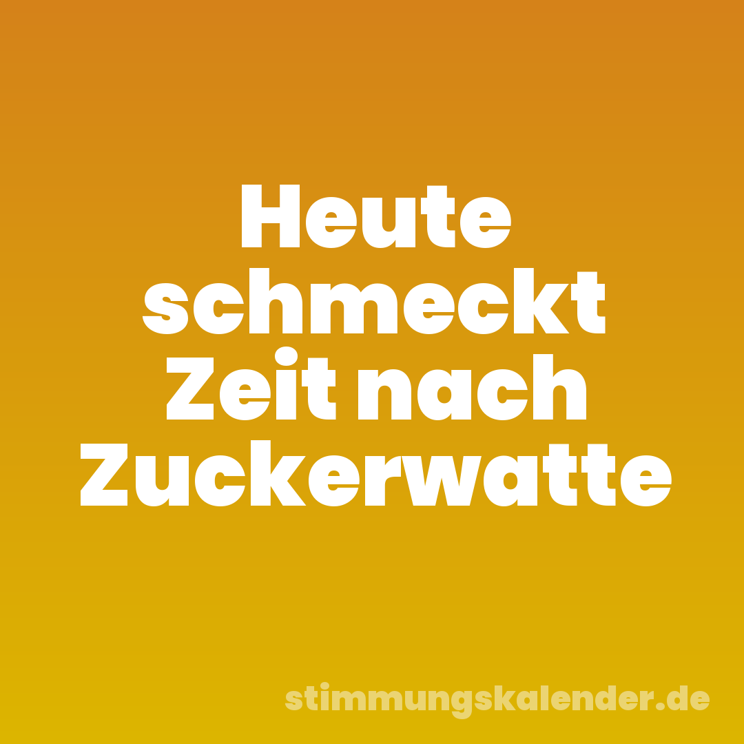 Heute schmeckt Zeit nach Zuckerwatte