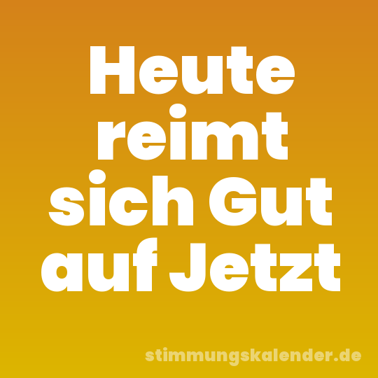 Heute reimt sich Gut auf Jetzt