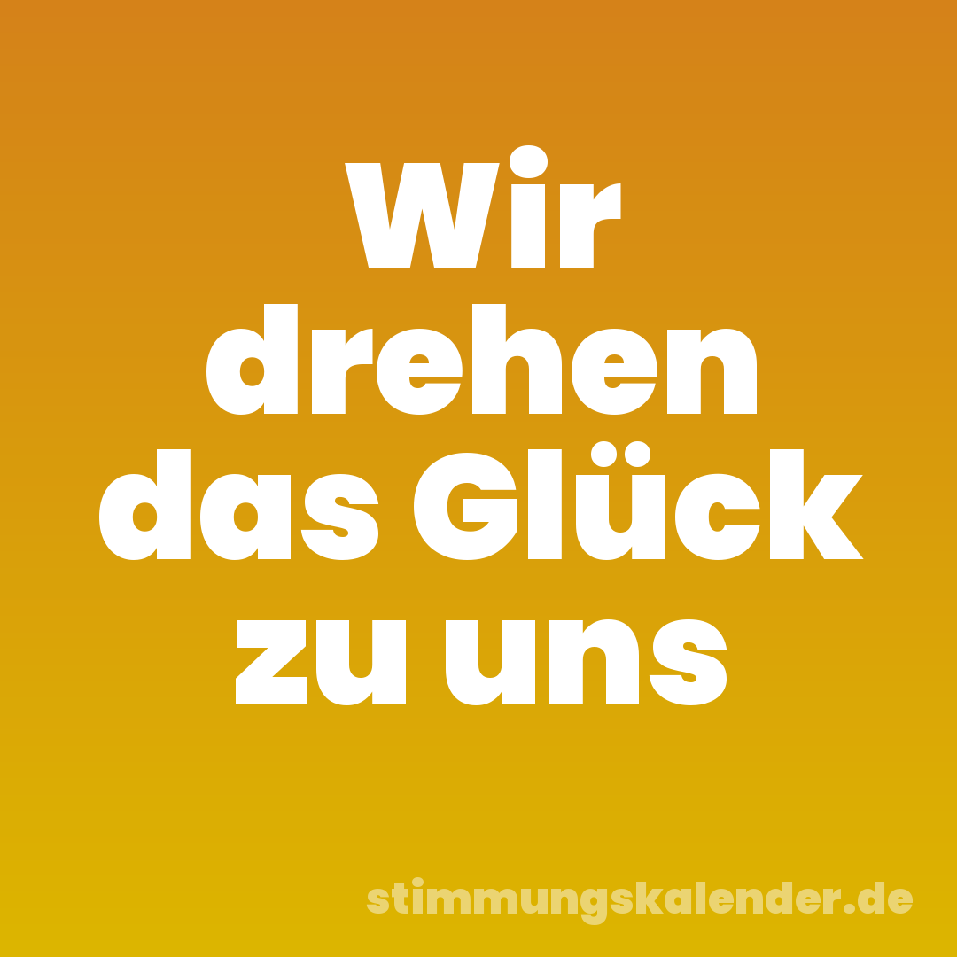 Wir drehen das Glück zu uns