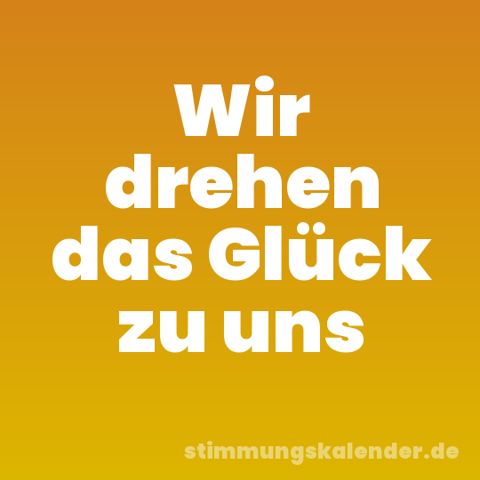 Wir drehen das Glück zu uns