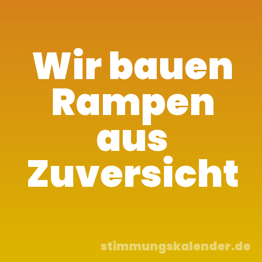 Wir bauen Rampen aus Zuversicht