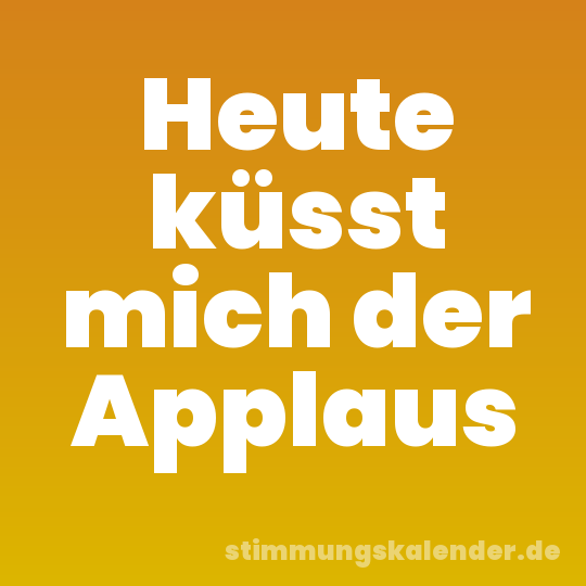 Heute küsst mich der Applaus
