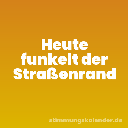 Heute funkelt der Straßenrand