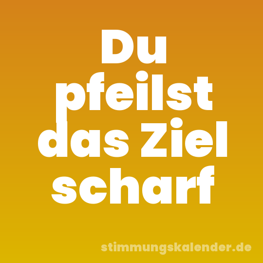 Du pfeilst das Ziel scharf