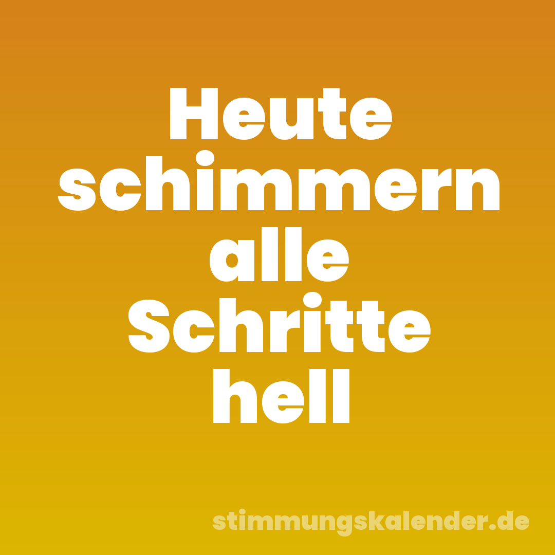Heute schimmern alle Schritte hell