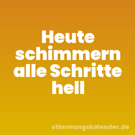 Heute schimmern alle Schritte hell
