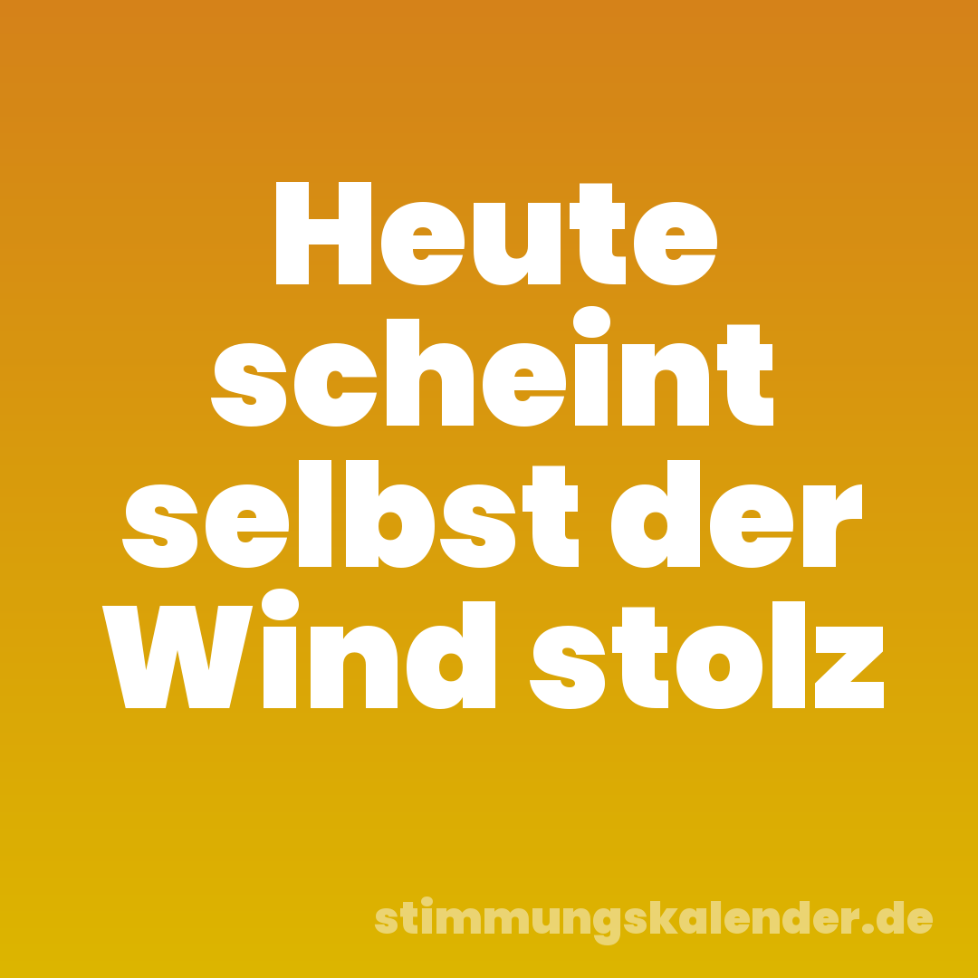 Heute scheint selbst der Wind stolz