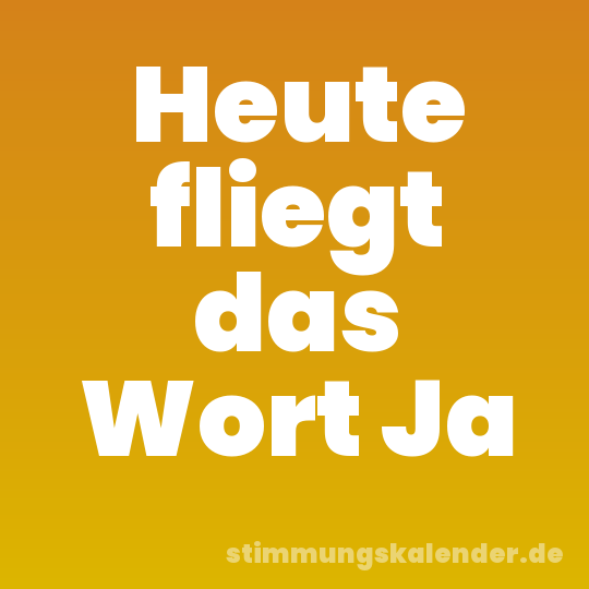 Heute fliegt das Wort Ja