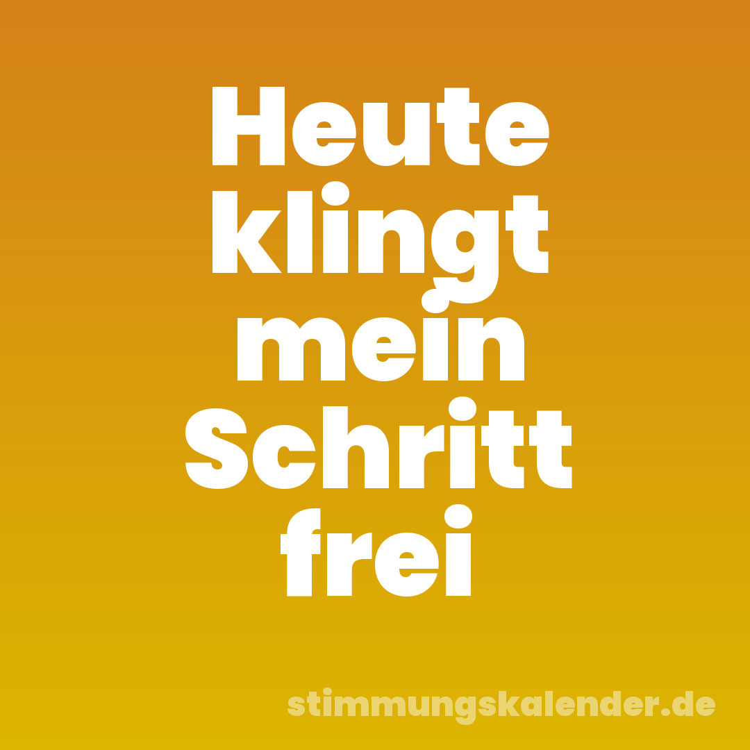 Heute klingt mein Schritt frei
