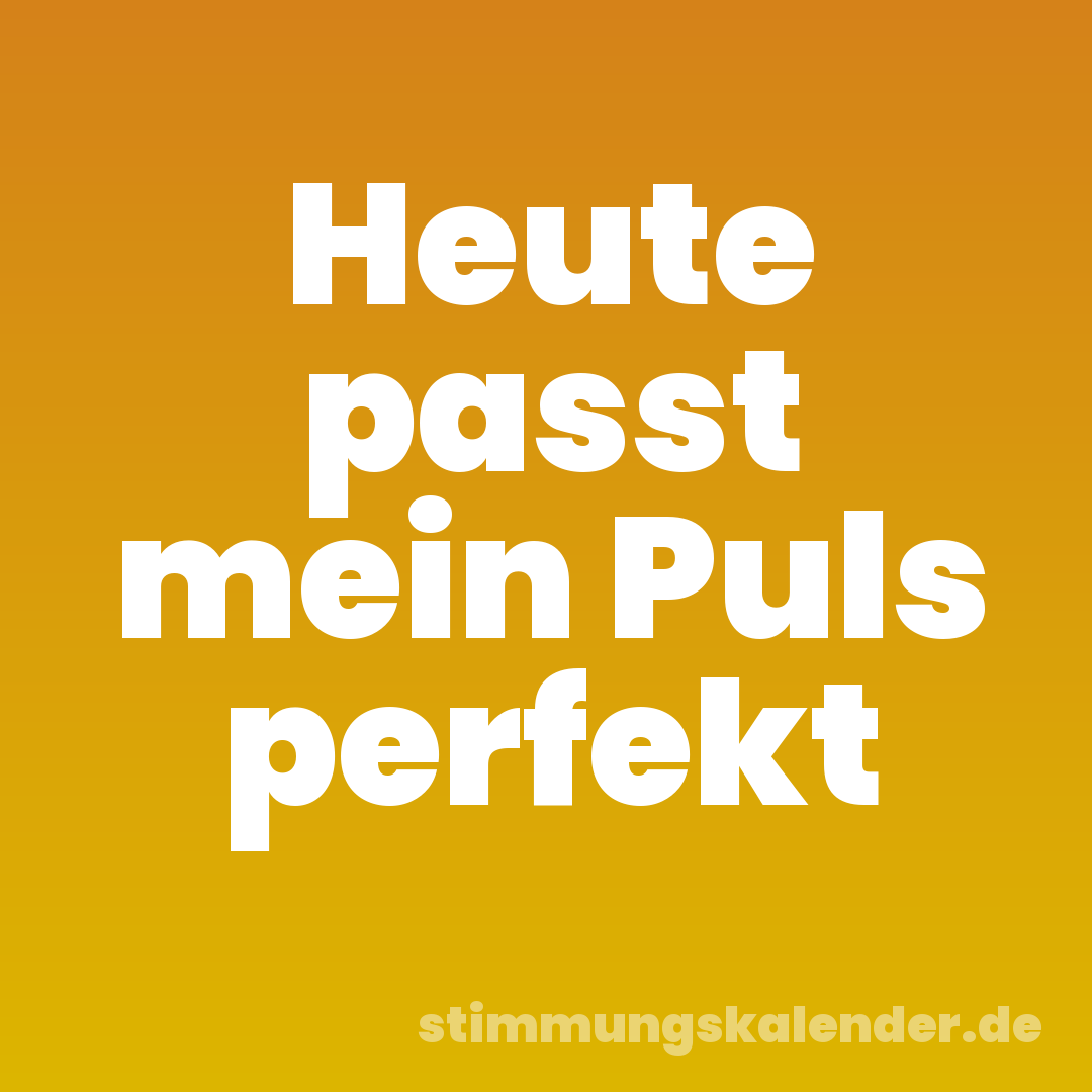 Heute passt mein Puls perfekt
