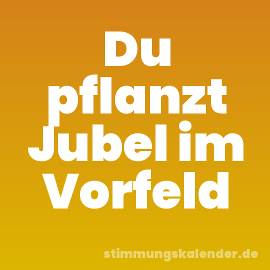 Du pflanzt Jubel im Vorfeld