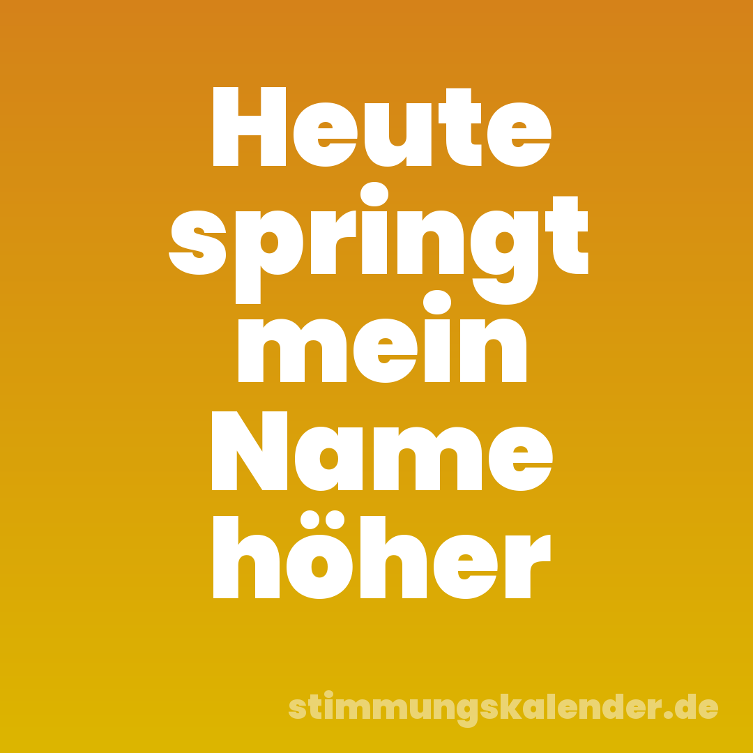 Heute springt mein Name höher