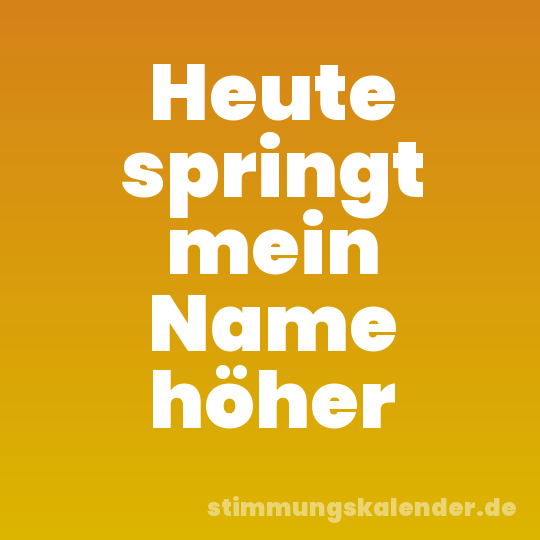 Heute springt mein Name höher
