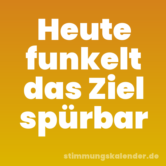 Heute funkelt das Ziel spürbar