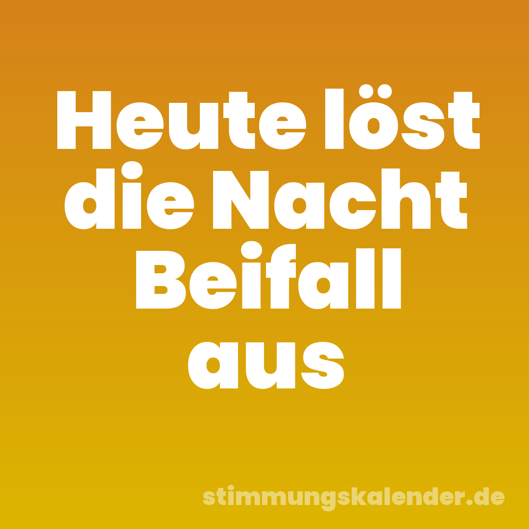 Heute löst die Nacht Beifall aus