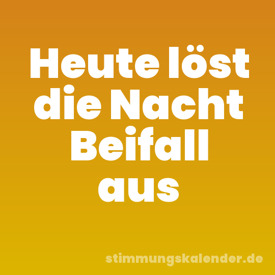 Heute löst die Nacht Beifall aus