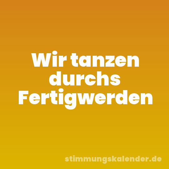 Wir tanzen durchs Fertigwerden