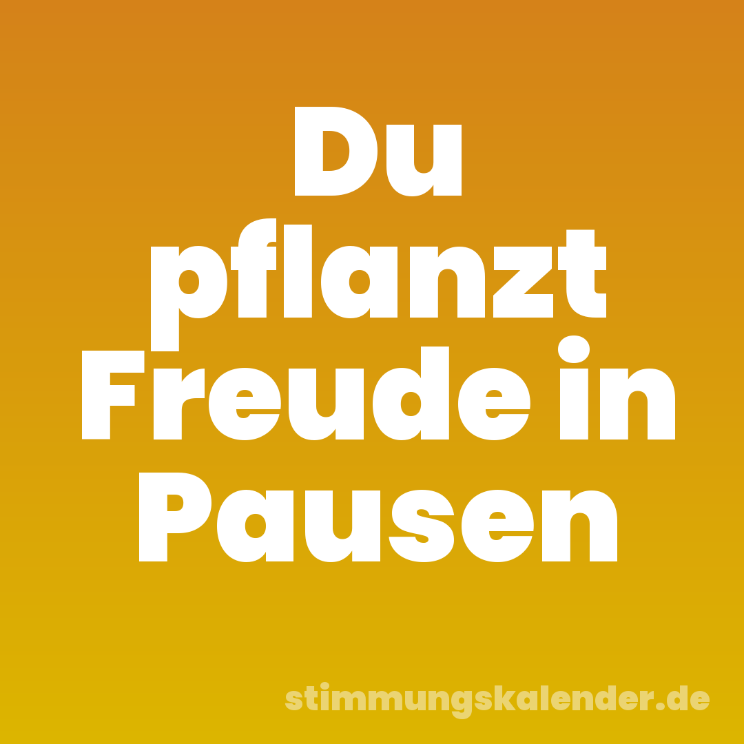 Du pflanzt Freude in Pausen