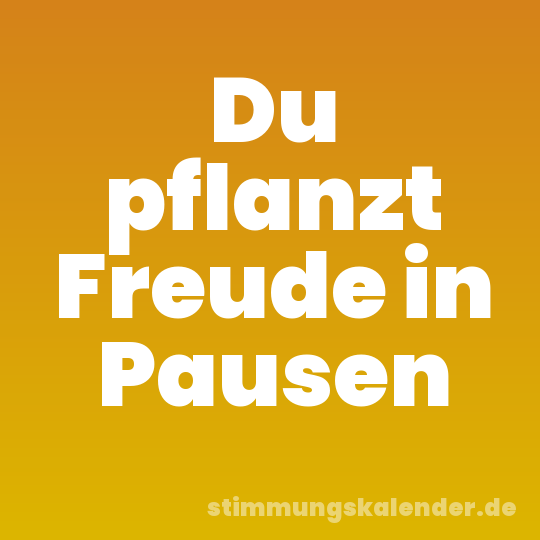 Du pflanzt Freude in Pausen