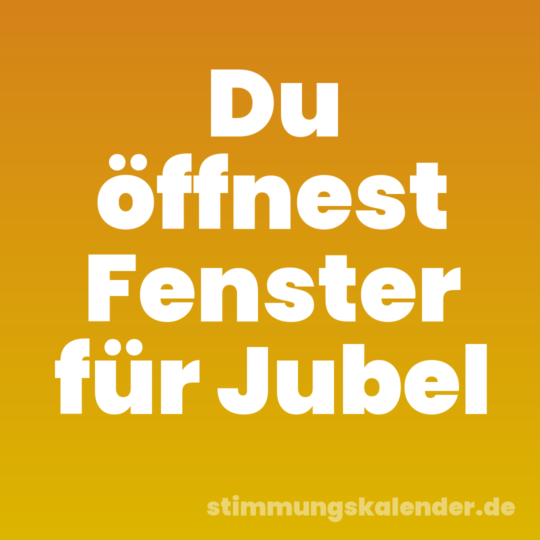 Du öffnest Fenster für Jubel