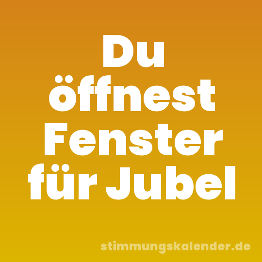 Du öffnest Fenster für Jubel