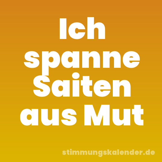 Ich spanne Saiten aus Mut
