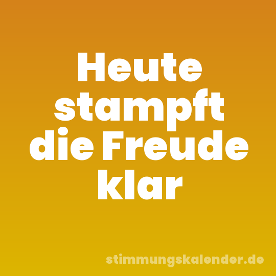Heute stampft die Freude klar