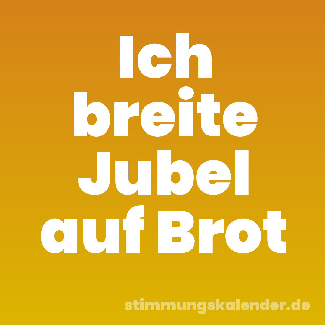 Ich breite Jubel auf Brot