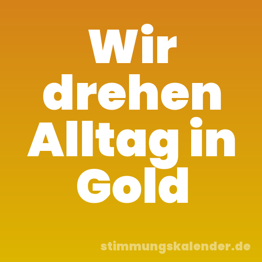 Wir drehen Alltag in Gold
