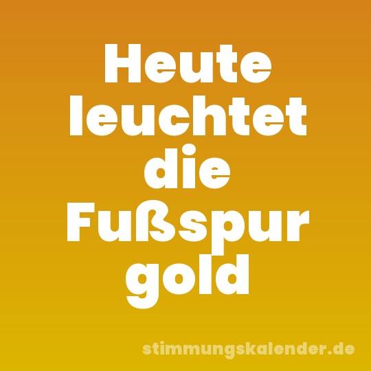 Heute leuchtet die Fußspur gold
