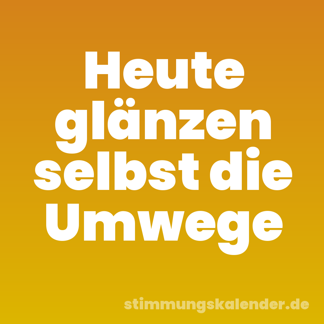 Heute glänzen selbst die Umwege