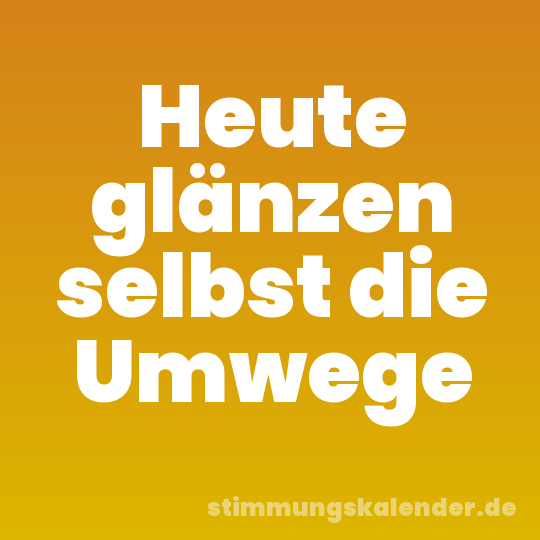 Heute glänzen selbst die Umwege