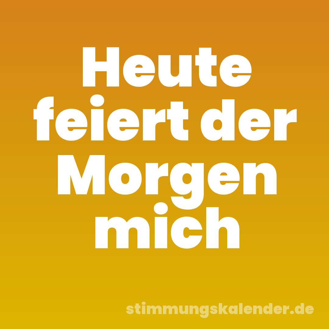 Heute feiert der Morgen mich