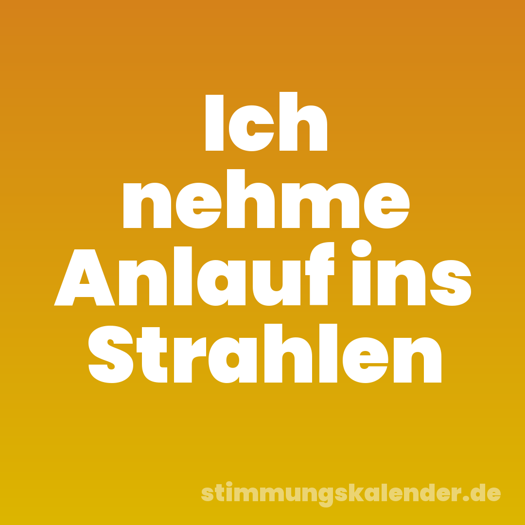 Ich nehme Anlauf ins Strahlen