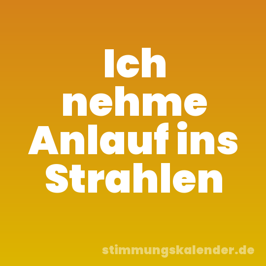 Ich nehme Anlauf ins Strahlen