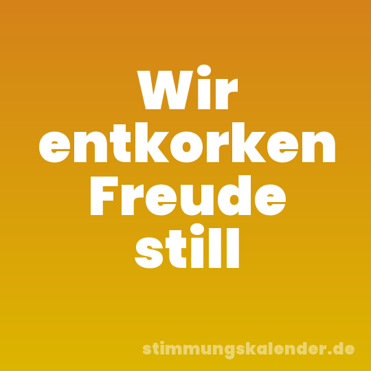 Wir entkorken Freude still