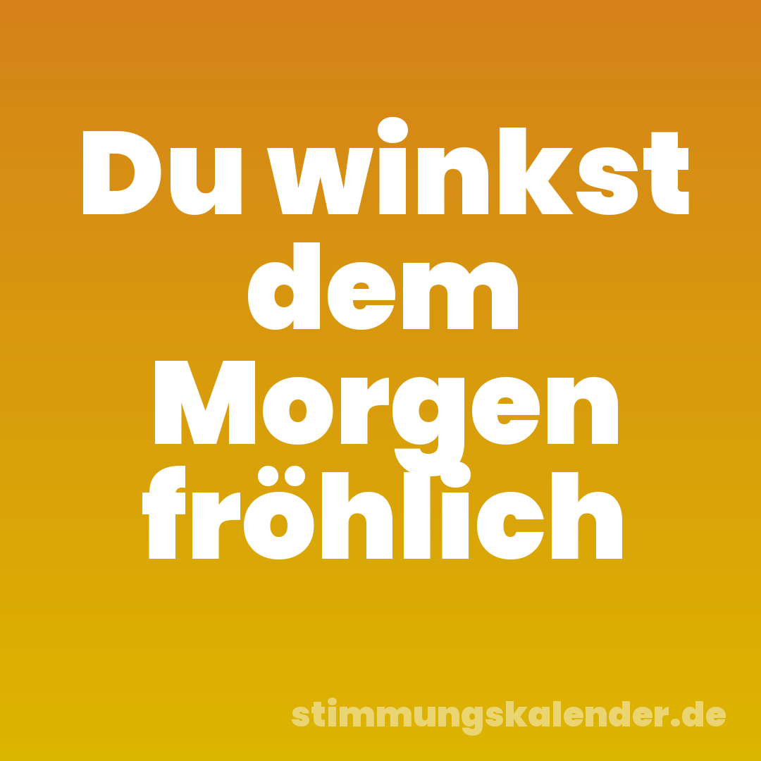 Du winkst dem Morgen fröhlich